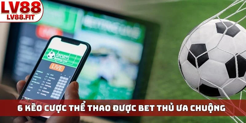 6 kèo cược thể thao được bet thủ ưa chuộng
