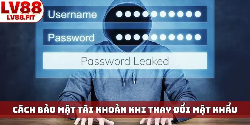 Cách bảo mật tài khoản khi thay đổi mật khẩu