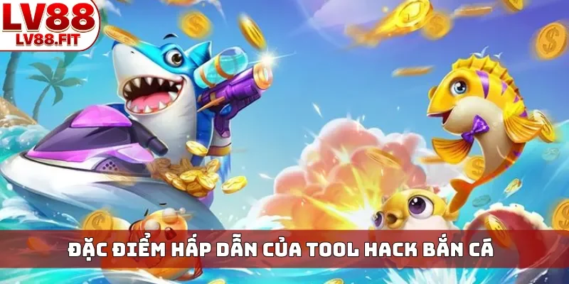 Đặc điểm hấp dẫn của tool hack bắn cá