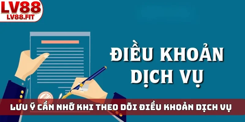 Lưu ý cần nhớ khi theo dõi điều khoản dịch vụ