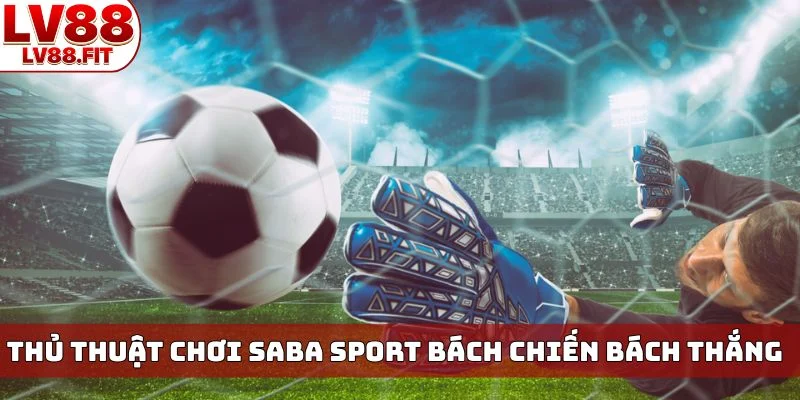 Thủ thuật chơi Saba sport bách chiến bách thắng
